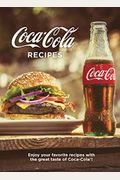 Coca-Cola Recipes: Enjoy Your Favorite Recipes With The Great Taste Of Coca-Cola