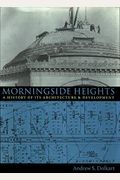Morningside Heights: A History Of Its Architecture And Development