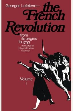 The French Revolution: From Its Origins To 1793 The French Revolution: From Its Origins To 1793