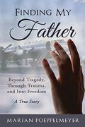 Finding My Father: Beyond Tragedy, Through Trauma, And Into Freedom