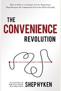 The Convenience Revolution: How To Deliver A Customer Service Experience That Disrupts The Competition And Creates Fierce Loyalty