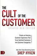 The Cult Of The Customer: Create An Amazing Customer Experience That Turns Satisfied Customers Into Customer Evangelists