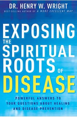Exposing The Spiritual Roots Of Disease: Powerful Answers To Your Questions About Healing And Disease Prevention Exposing The Spiritual Roots Of Disease: Powerful Answers To Your Questions About Healing And Disease Prevention