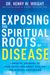 Exposing The Spiritual Roots Of Disease: Powerful Answers To Your Questions About Healing And Disease Prevention