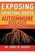 Exposing the Spiritual Roots of Autoimmune Diseases: Powerful Answers for Healing and Disease Prevention