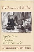 The Presence Of The Past: Popular Uses Of History In American Life