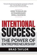 Intentional Success: The Power Of Entrepreneurship-How To Build An Extraordinary Small Business