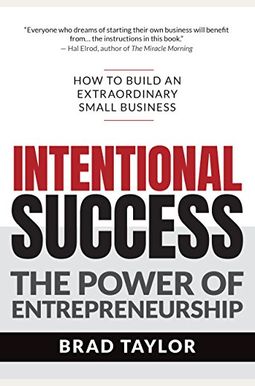 Intentional Success: The Power Of Entrepreneurship-How To Build An Extraordinary Small Business Intentional Success: The Power Of Entrepreneurship-How To Build An Extraordinary Small Business