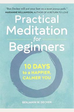 Practical Meditation For Beginners: 10 Days To A Happier, Calmer You Practical Meditation For Beginners: 10 Days To A Happier, Calmer You