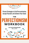 The Perfectionism Workbook: Proven Strategies To End Procrastination, Accept Yourself, And Achieve Your Goals
