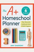 The A+ Homeschool Planner: Plan, Record, And Celebrate Each Child's Progress
