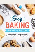 Easy Baking From Scratch: Quick Tutorials Time-Saving Tips Extraordinary Sweet And Savory Classics