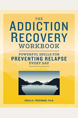 The Addiction Recovery Workbook: Powerful Skills For Preventing Relapse Every Day The Addiction Recovery Workbook: Powerful Skills For Preventing Relapse Every Day