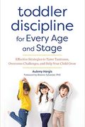Toddler Discipline For Every Age And Stage: Effective Strategies To Tame Tantrums, Overcome Challenges, And Help Your Child Grow