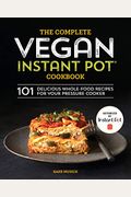 The Complete Vegan Instant Pot Cookbook: 101 Delicious Whole-Food Recipes For Your Pressure Cooker