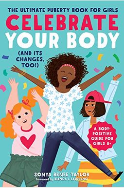 Celebrate Your Body (And Its Changes, Too): A Body-Positive Guide For Girls 8+ Celebrate Your Body (And Its Changes, Too): A Body-Positive Guide For Girls 8+