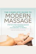 The Complete Guide To Modern Massage: Step-By-Step Massage Basics And Techniques From Around The World