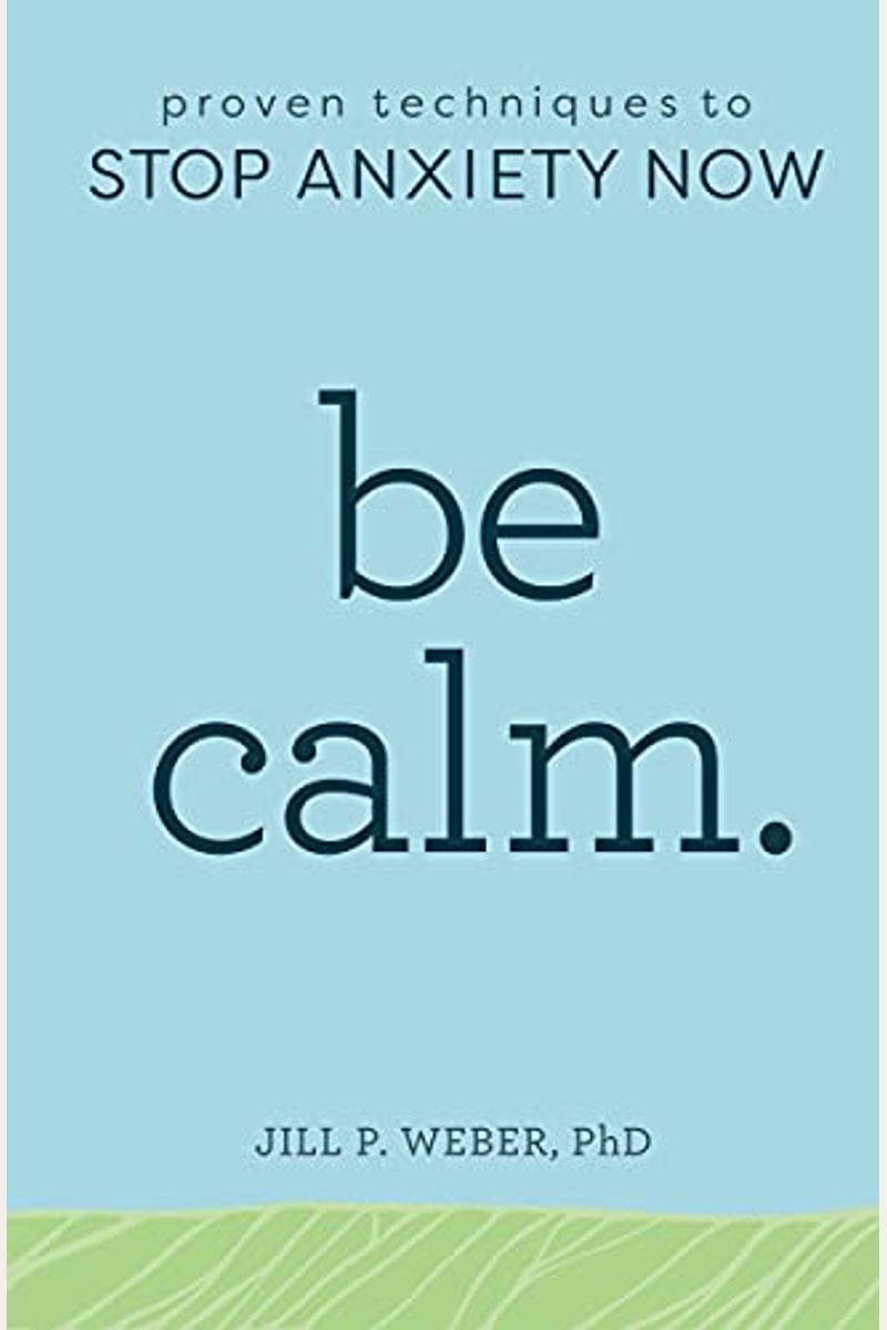 Be Calm: Proven Techniques To Stop Anxiety Now