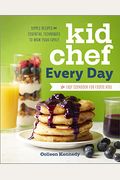Kid Chef Every Day: The Easy Cookbook For Foodie Kids