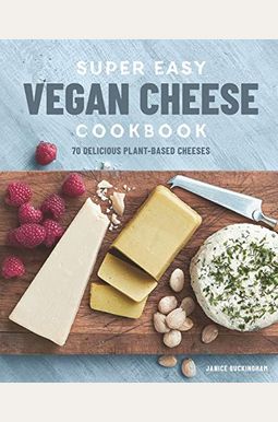 Super Easy Vegan Cheese Cookbook: 70 Delicious Plant-Based Cheeses Super Easy Vegan Cheese Cookbook: 70 Delicious Plant-Based Cheeses