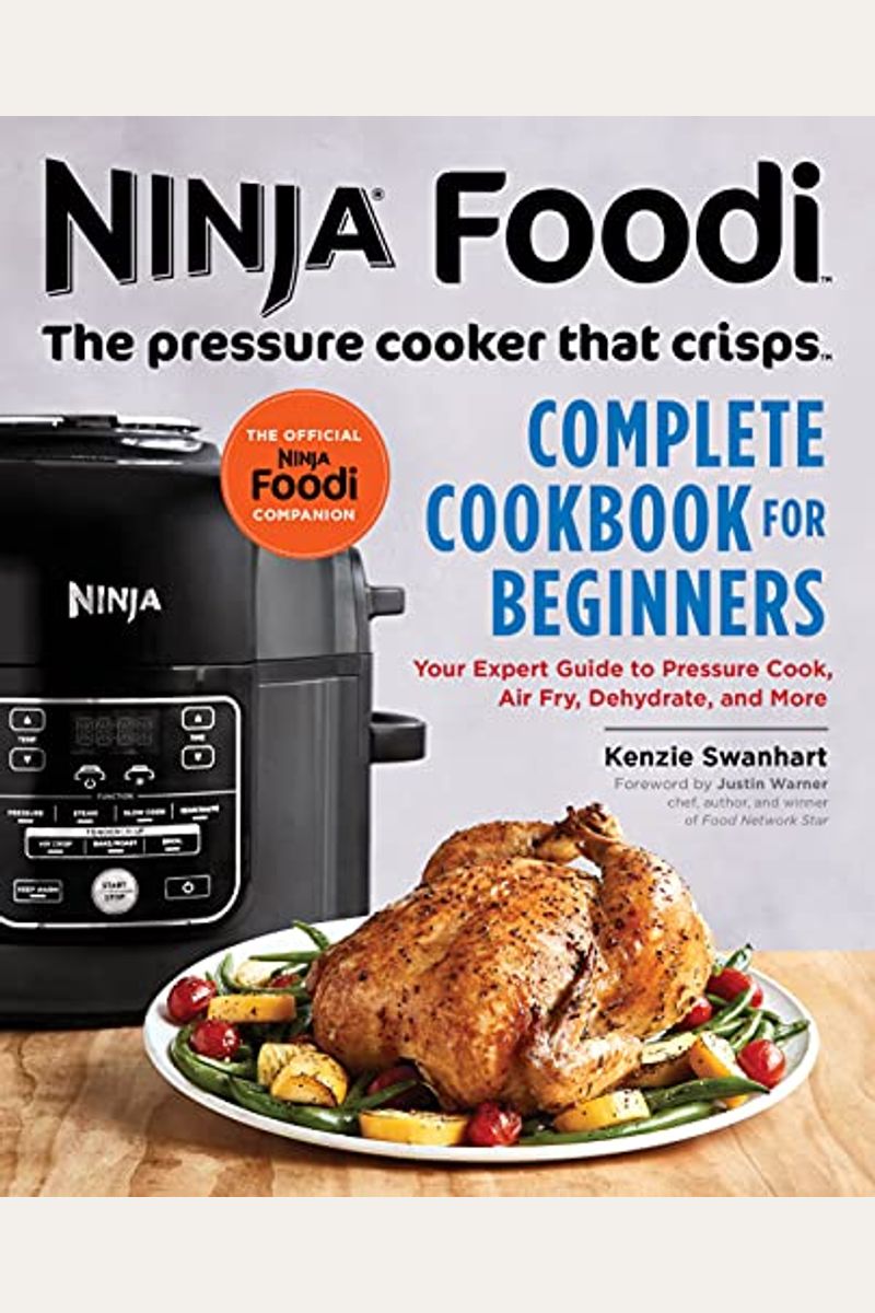Ninja Foodi: The Pressure Cooker That Crisps: Complete Cookbook For Beginners: Your Expert Guide To Pressure Cook, Air Fry, Dehydrate, And More