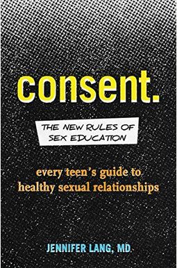Consent.: The New Rules Of Sex Education: Every Teen's Guide To Healthy Sexual Relationships Consent.: The New Rules Of Sex Education: Every Teen's Guide To Healthy Sexual Relationships