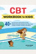 Cbt Workbook For Kids: 40+ Fun Exercises And Activities To Help Children Overcome Anxiety & Face Their Fears At Home, At School, And Out In T
