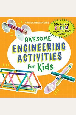 Awesome Engineering Activities for Kids: 50+ Exciting STEAM Projects to Design and Build