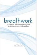Breathwork: A 3-Week Breathing Program To Gain Clarity, Calm, And Better Health