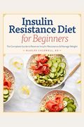 Insulin Resistance Diet For Beginners: The Complete Guide To Reverse Insulin Resistance & Manage Weight