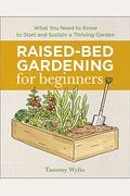 Raised-Bed Gardening For Beginners: Everything You Need To Know To Start And Sustain A Thriving Garden