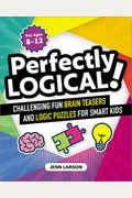 Perfectly Logical!: Challenging Fun Brain Teasers And Logic Puzzles For Smart Kids