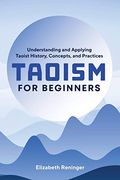 Taoism for Beginners: Understanding and Applying Taoist History, Concepts, and Practices