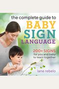 The Complete Guide To Baby Sign Language: 200+ Signs For You And Baby To Learn Together