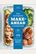 The Ultimate Make-Ahead Cookbook: 125 Delicious, Family-Friendly Freezer Meals to Prep Now and Enjoy Later