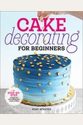 Cake Decorating For Beginners: A Step-By-Step Guide To Decorating Like A Pro
