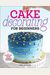 Cake Decorating For Beginners: A Step-By-Step Guide To Decorating Like A Pro