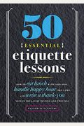 50 Essential Etiquette Lessons: How To Eat Lunch With Your Boss, Handle Happy Hour Like A Pro, And Write A Thank You Note In The Age Of Texting And Tw