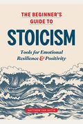 The Beginner's Guide to Stoicism: Tools for Emotional Resilience and Positivity