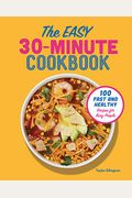 The Easy 30-Minute Cookbook: 100 Fast And Healthy Recipes For Busy People