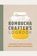 Kombucha Crafter's Logbook: A Journal To Track And Record Your Kombucha Home Brews