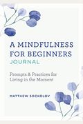 A Mindfulness For Beginners Journal: Prompts And Practices For Living In The Moment