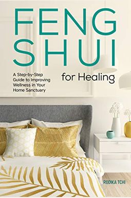 Feng Shui For Healing: A Step-By-Step Guide To Improving Wellness In Your Home Sanctuary