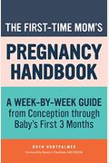 The First-Time Mom's Pregnancy Handbook: A Week-By-Week Guide From Conception Through Baby's First 3 Months