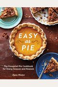 Easy As Pie: The Essential Pie Cookbook For Every Season And Reason