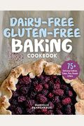 Dairy-Free Gluten-Free Baking Cookbook: 75+ Delicious Cookies, Cakes, Pies, Breads & More