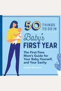 50 Things To Do In Baby's First Year: The First-Time Mom's Guide For Your Baby, Yourself, And Your Sanity