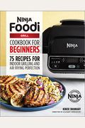 The Official Ninja Foodi Grill Cookbook For Beginners: 75 Recipes For Indoor Grilling And Air Frying Perfection