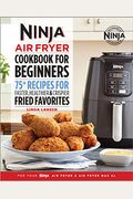 The Official Ninja Air Fryer Cookbook For Beginners: 75+ Recipes For Faster, Healthier, & Crispier Fried Favorites