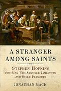 A Stranger Among Saints: Stephen Hopkins, The Man Who Survived Jamestown And Saved Plymouth